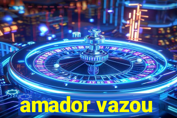 amador vazou